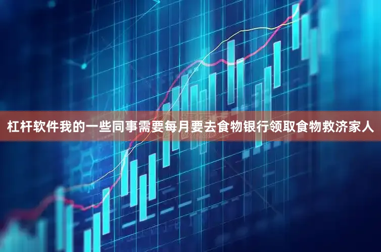 杠杆软件我的一些同事需要每月要去食物银行领取食物救济家人