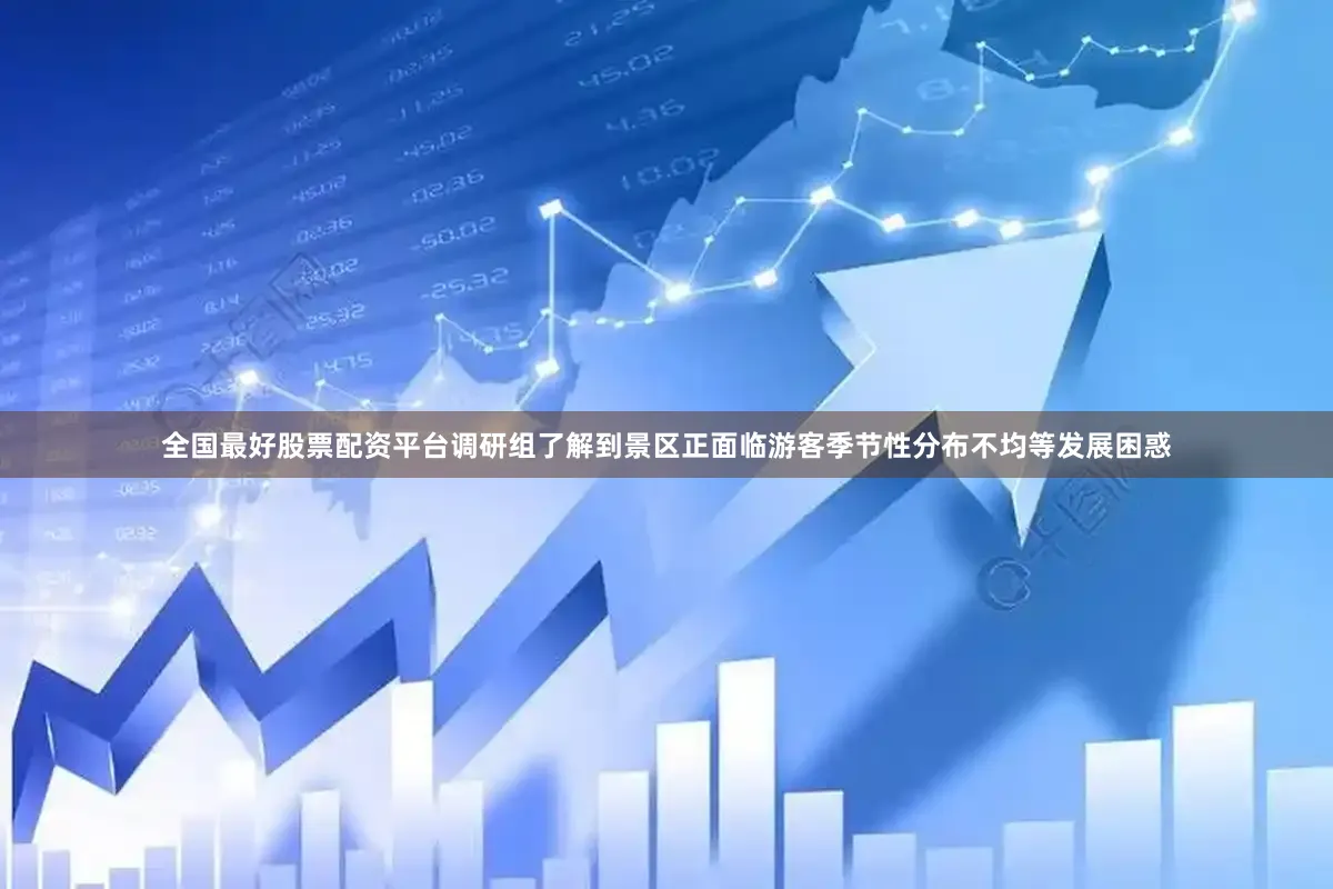全国最好股票配资平台调研组了解到景区正面临游客季节性分布不均等发展困惑