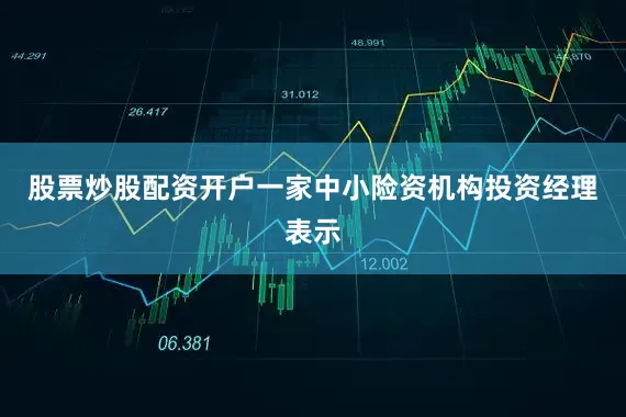 股票炒股配资开户　　一家中小险资机构投资经理表示