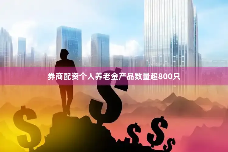 券商配资个人养老金产品数量超800只