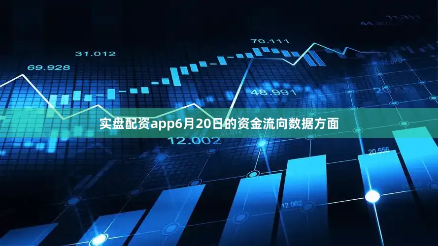 实盘配资app6月20日的资金流向数据方面