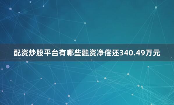 配资炒股平台有哪些融资净偿还340.49万元