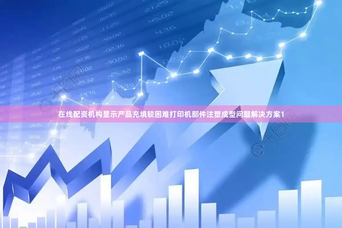 在线配资机构显示产品充填较困难打印机部件注塑成型问题解决方案1