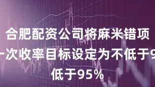 合肥配资公司将麻米错项目一次收率目标设定为不低于95%