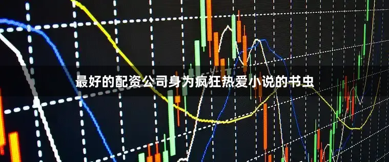 最好的配资公司身为疯狂热爱小说的书虫