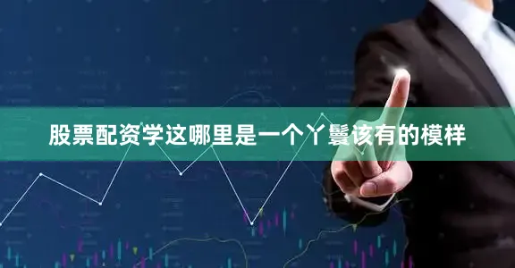 股票配资学这哪里是一个丫鬟该有的模样