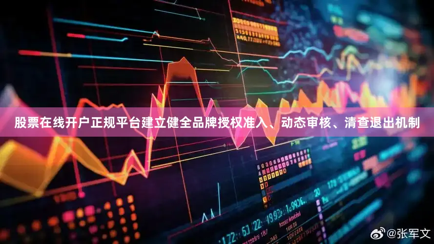 股票在线开户正规平台建立健全品牌授权准入、动态审核、清查退出机制