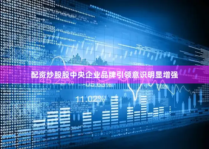配资炒股股中央企业品牌引领意识明显增强