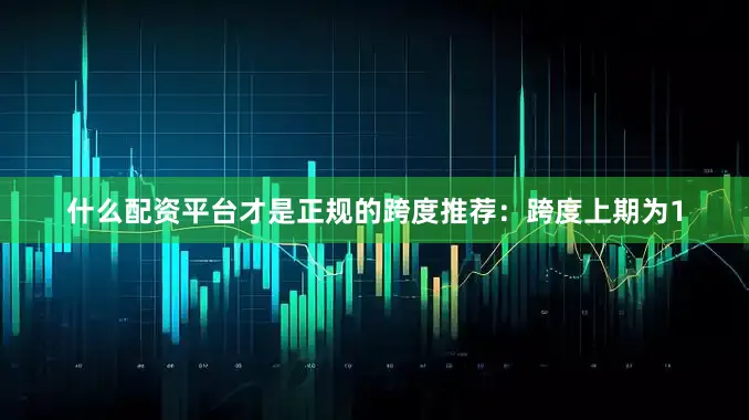 什么配资平台才是正规的 跨度推荐:跨度上期为1