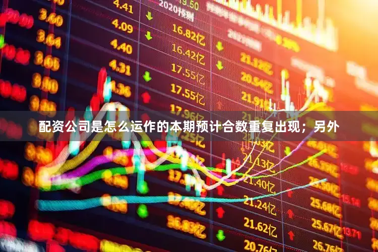 配资公司是怎么运作的本期预计合数重复出现；另外