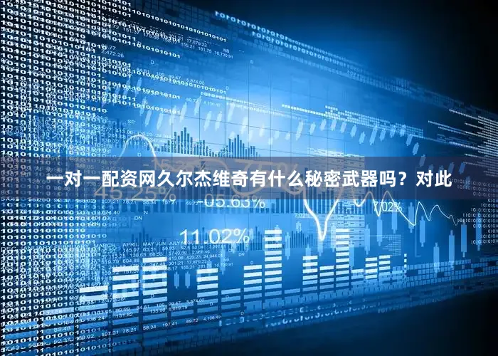 一对一配资网久尔杰维奇有什么秘密武器吗？对此