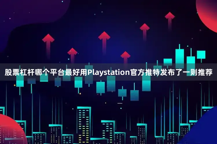 股票杠杆哪个平台最好用Playstation官方推特发布了一则推荐