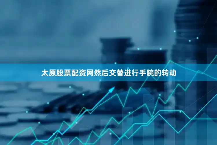 太原股票配资网然后交替进行手腕的转动