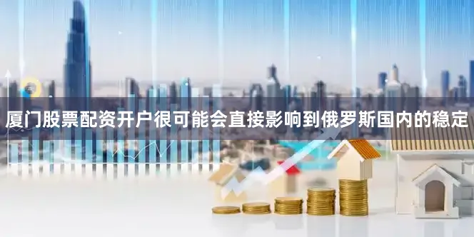 厦门股票配资开户很可能会直接影响到俄罗斯国内的稳定