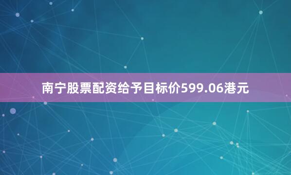 南宁股票配资给予目标价599.06港元
