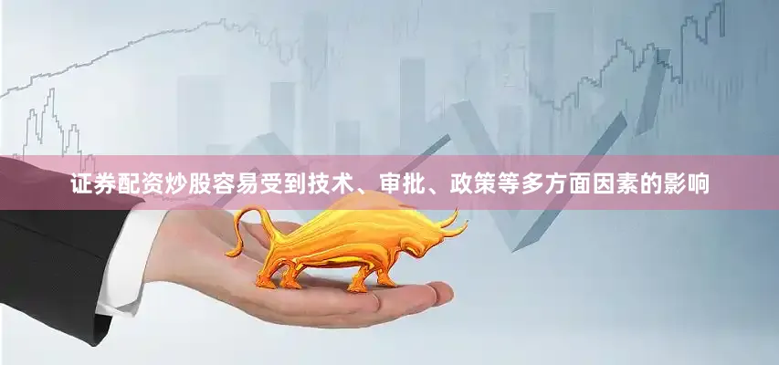 证券配资炒股容易受到技术、审批、政策等多方面因素的影响