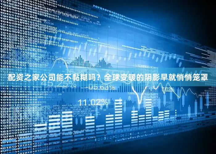 配资之家公司能不黏糊吗？全球变暖的阴影早就悄悄笼罩