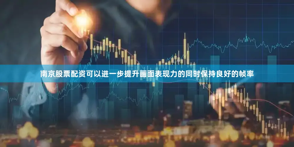 南京股票配资可以进一步提升画面表现力的同时保持良好的帧率