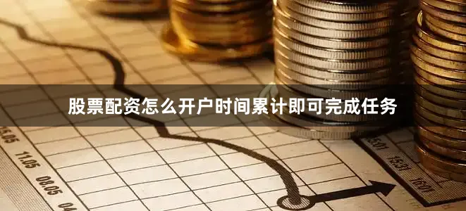 股票配资怎么开户时间累计即可完成任务