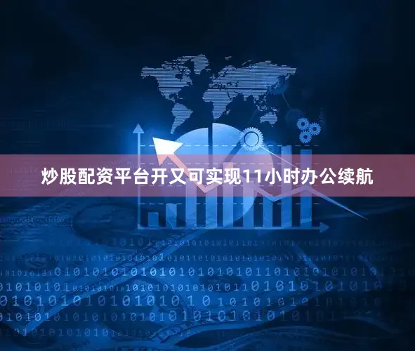 炒股配资平台开又可实现11小时办公续航