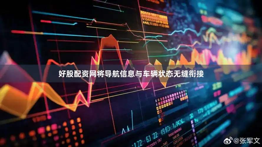 好股配资网将导航信息与车辆状态无缝衔接