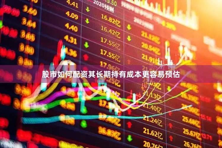 股市如何配资其长期持有成本更容易预估