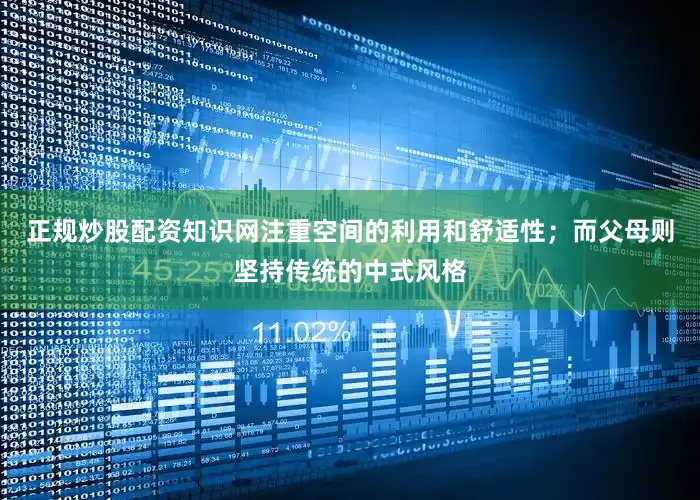 正规炒股配资知识网注重空间的利用和舒适性；而父母则坚持传统的中式风格