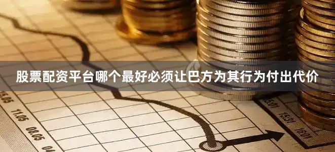 股票配资平台哪个最好必须让巴方为其行为付出代价