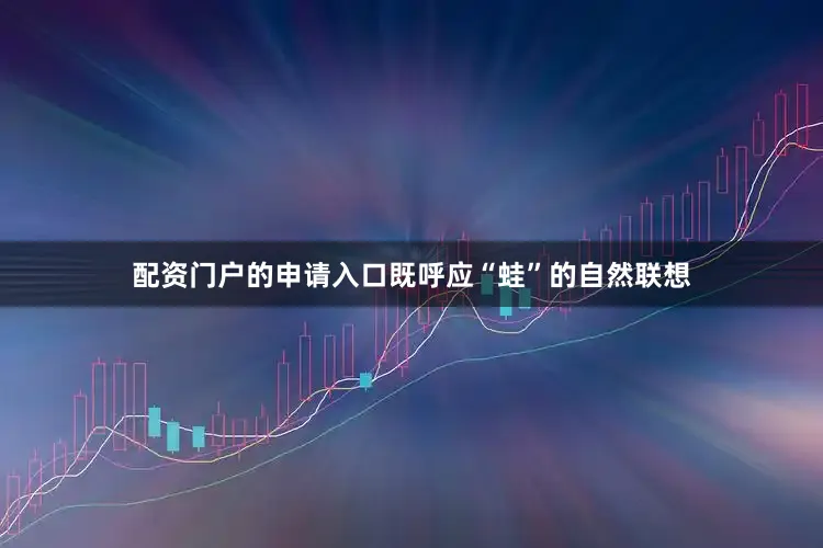 配资门户的申请入口既呼应“蛙”的自然联想