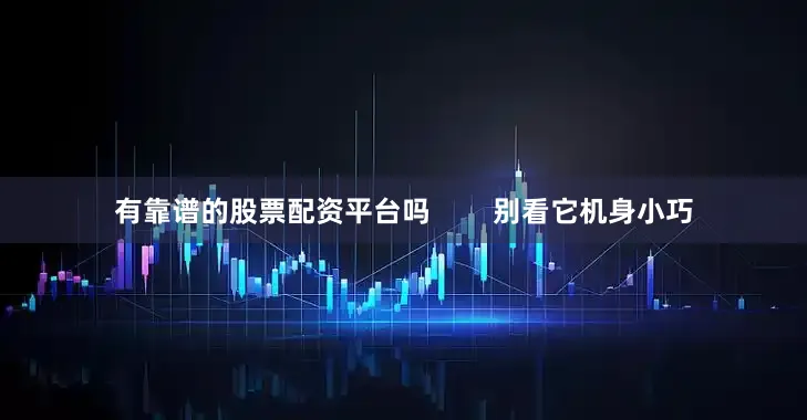 有靠谱的股票配资平台吗        别看它机身小巧