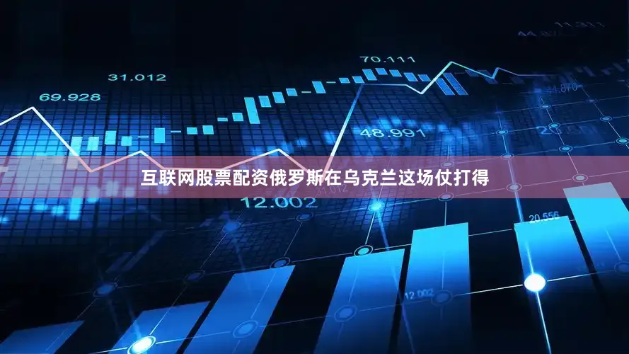 互联网股票配资俄罗斯在乌克兰这场仗打得