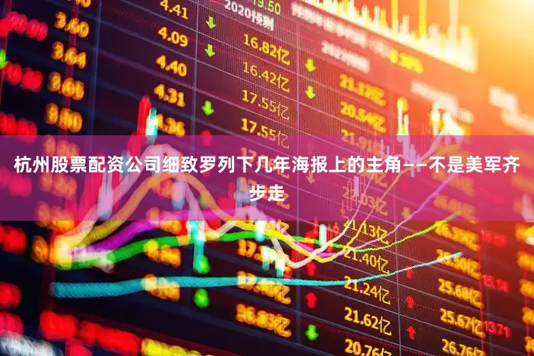 杭州股票配资公司细致罗列下几年海报上的主角——不是美军齐步走