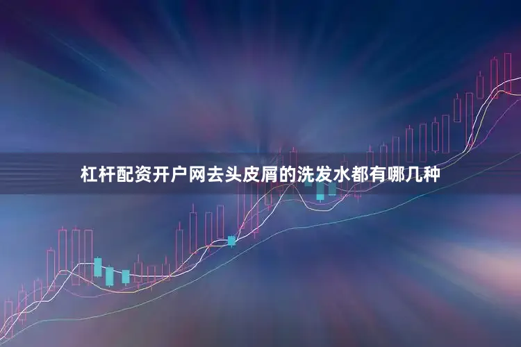 杠杆配资开户网去头皮屑的洗发水都有哪几种