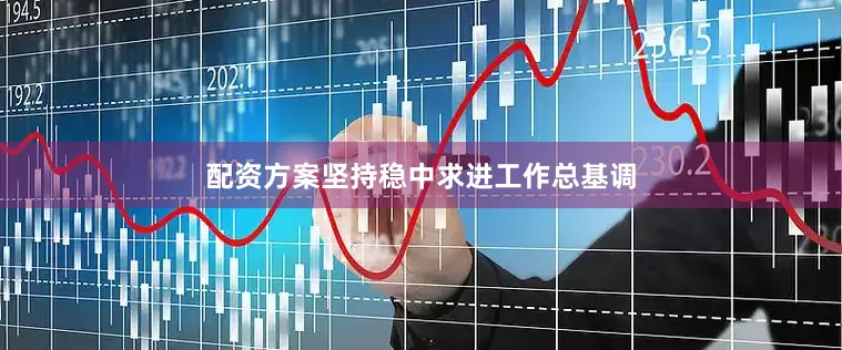 配资方案坚持稳中求进工作总基调