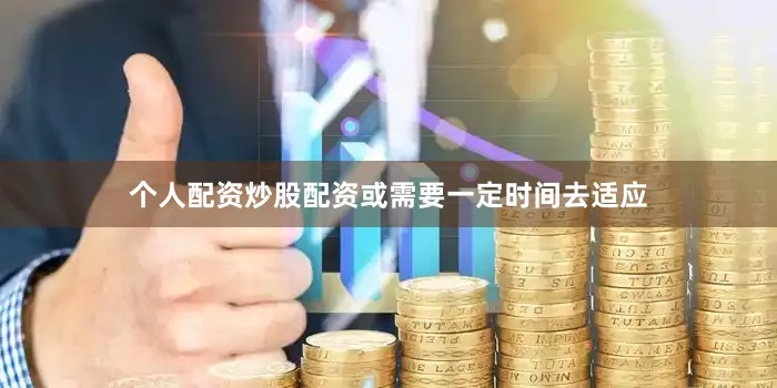 个人配资炒股配资或需要一定时间去适应