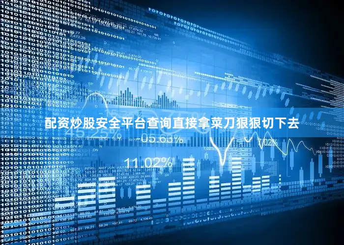 配资炒股安全平台查询直接拿菜刀狠狠切下去