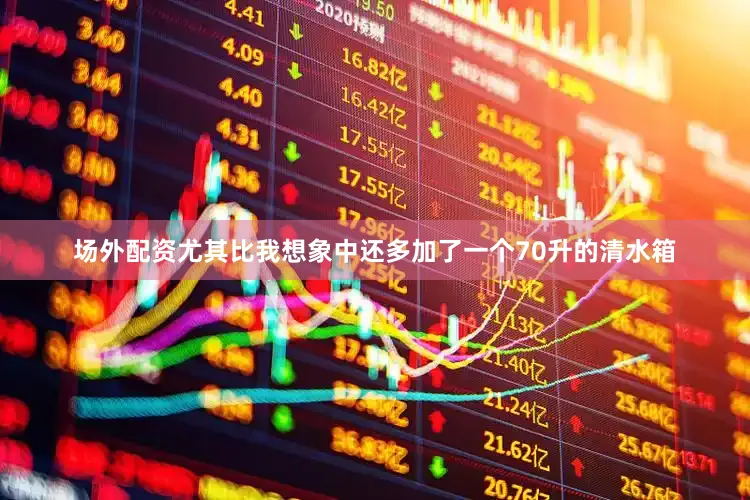 场外配资尤其比我想象中还多加了一个70升的清水箱