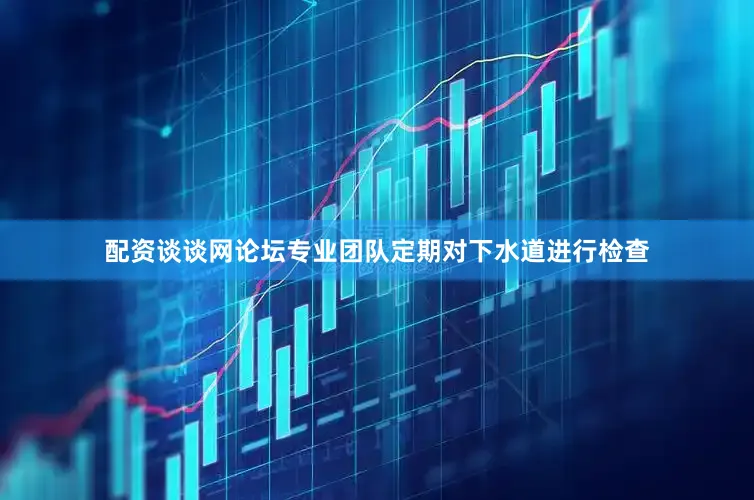 配资谈谈网论坛专业团队定期对下水道进行检查