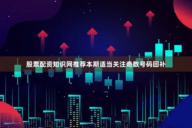 股票配资知识网推荐本期适当关注奇数号码回补